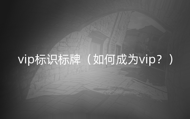 vip标识标牌（如何成为vip？）