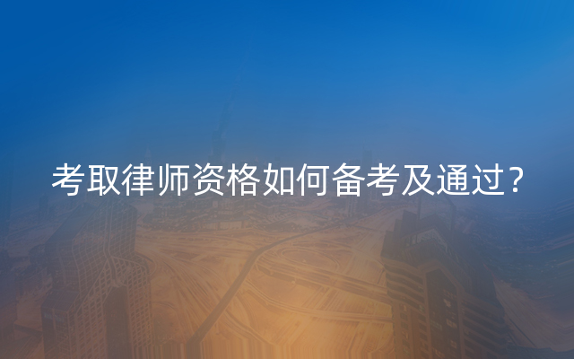 考取律师资格如何备考及通过？