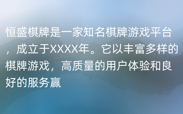 恒盛棋牌是一家知名棋牌游戏平台，成立于XXXX年。它以丰富多样的棋牌游戏，高质量的用