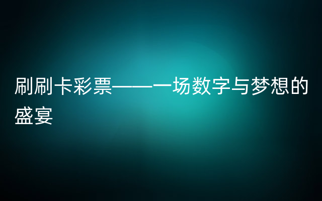 刷刷卡彩票——一场数字与梦想的盛宴