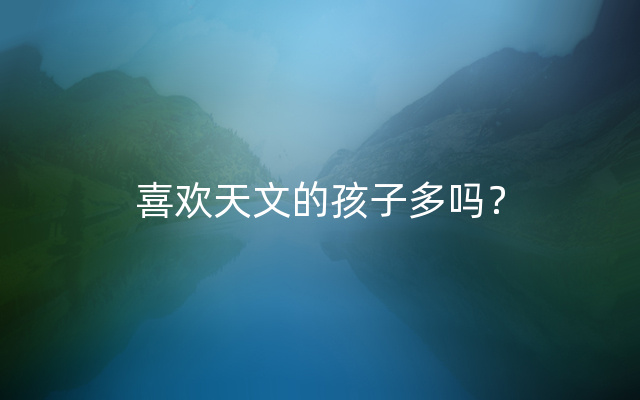 喜欢天文的孩子多吗？