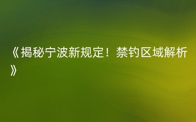 《揭秘宁波新规定！禁钓区域解析》