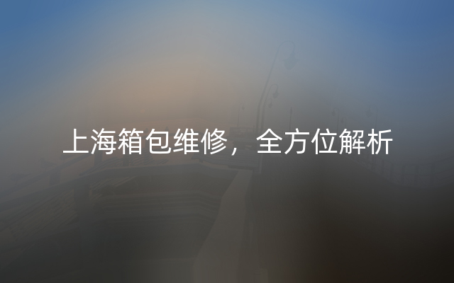 上海箱包维修，全方位解析