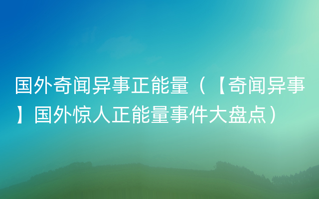 国外奇闻异事正能量（【奇闻异事】国外惊人正能量事件大盘点）