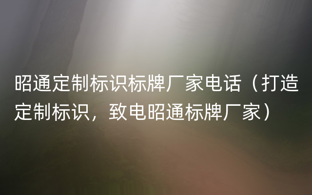 昭通定制标识标牌厂家电话（打造定制标识，致电昭通标牌厂家）