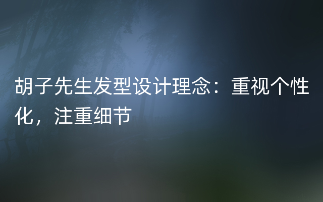 胡子先生发型设计理念：重视个性化，注重细节