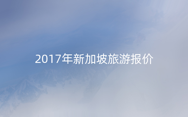 2017年新加坡旅游报价