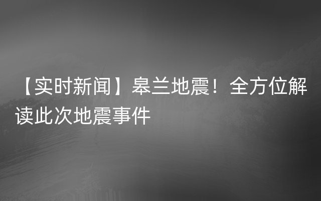 【实时新闻】皋兰地震！全方位解读此次地震事件