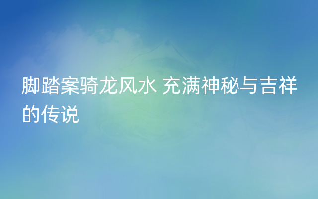 脚踏案骑龙风水 充满神秘与吉祥的传说