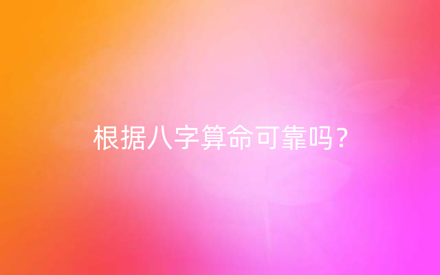 根据八字算命可靠吗？