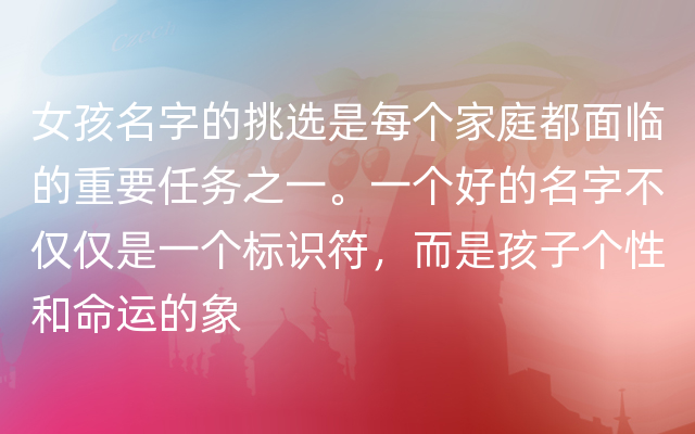 女孩名字的挑选是每个家庭都面临的重要任务之一。一个好的名字不仅仅是一个标识符，而