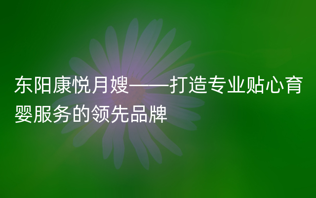 东阳康悦月嫂——打造专业贴心育婴服务的领先品牌