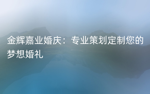 金辉嘉业婚庆：专业策划定制您的梦想婚礼