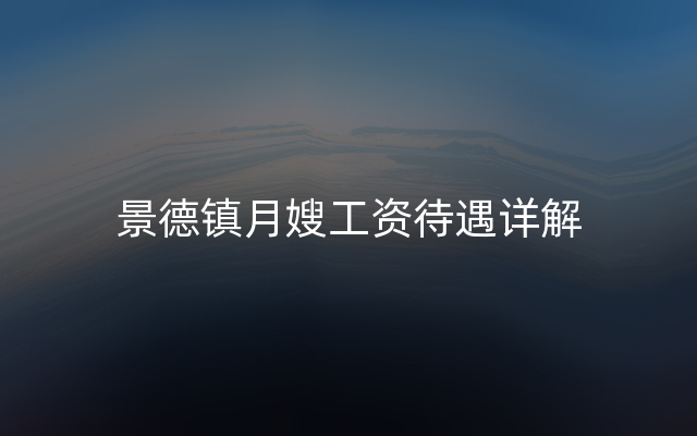 景德镇月嫂工资待遇详解