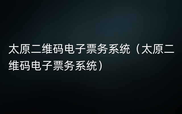 太原二维码电子票务系统（太原二维码电子票务系统）