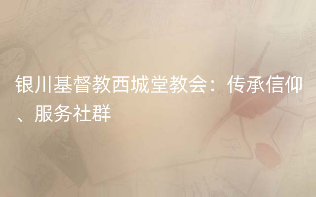 银川基督教西城堂教会：传承信仰、服务社群