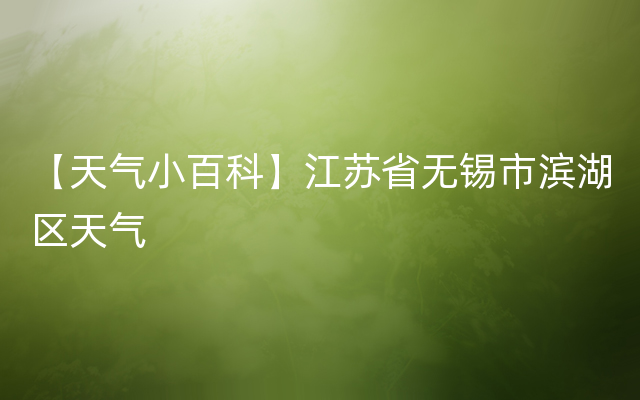 【天气小百科】江苏省无锡市滨湖区天气