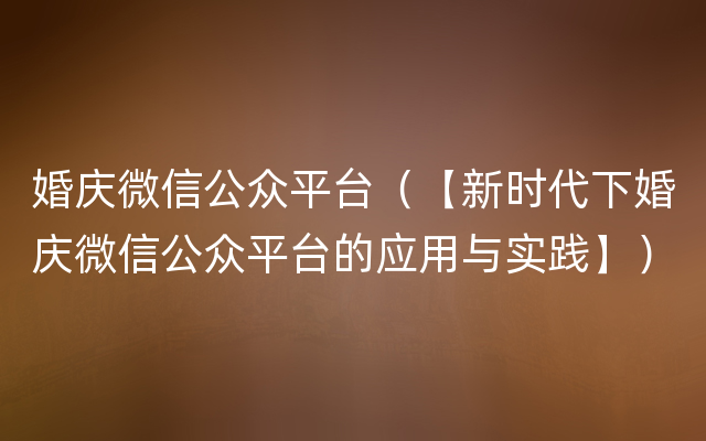 婚庆微信公众平台（【新时代下婚庆微信公众平台的应用与实践】）