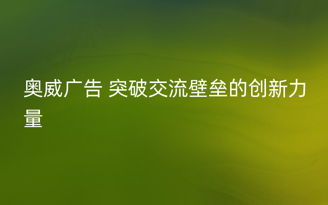 奥威广告 突破交流壁垒的创新力量