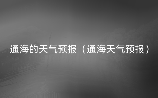 通海的天气预报（通海天气预报）