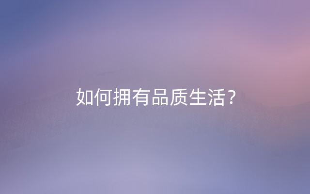 如何拥有品质生活？