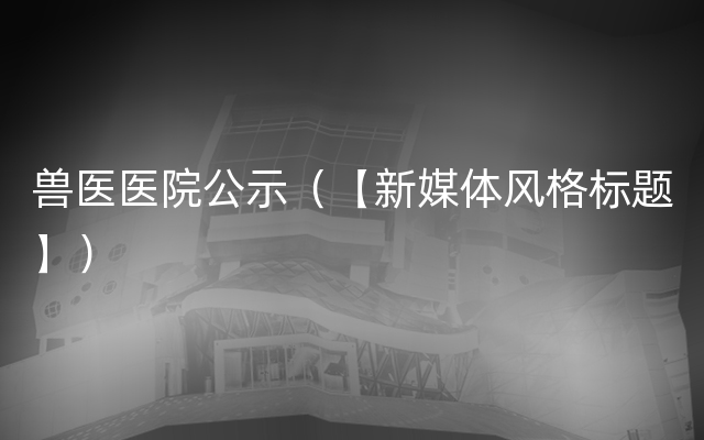 兽医医院公示（【新媒体风格标题】）