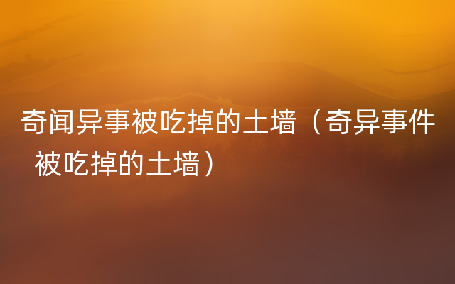 奇闻异事被吃掉的土墙（奇异事件  被吃掉的土墙）