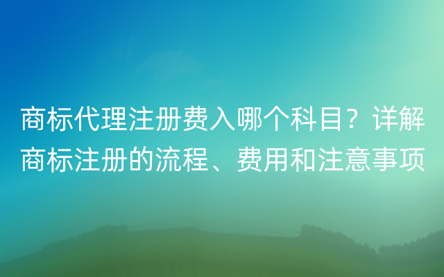 商标代理注册费入哪个科目？详解商标注册的流程、