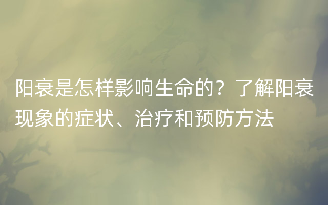 阳衰是怎样影响生命的？了解阳衰现象的症状、治疗