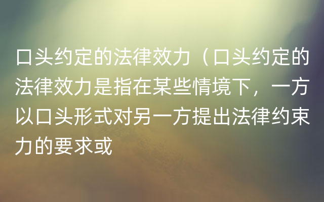 口头约定的法律效力（口头约定的法律效力是指在某些情境下，一方以口头形式对另一方提