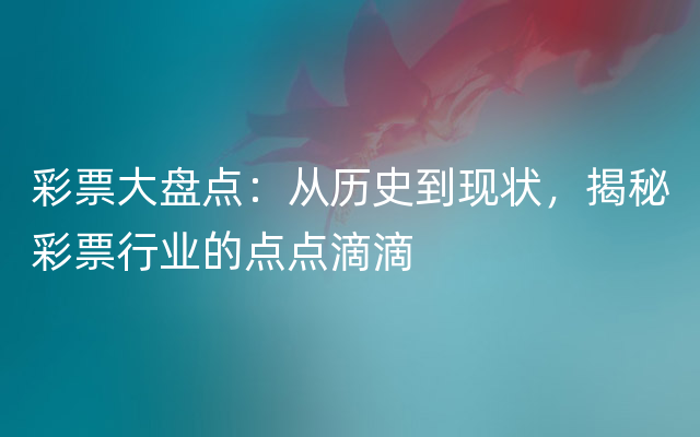 彩票大盘点：从历史到现状，揭秘彩票行业的点点滴滴