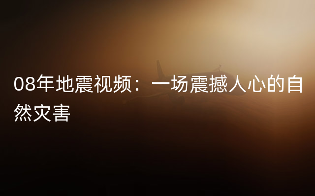 08年地震视频：一场震撼人心的自然灾害