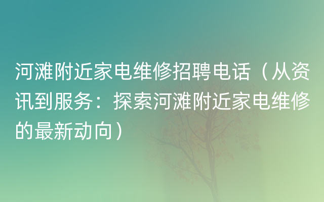 河滩附近家电维修招聘电话（从资讯到服务：探索河滩附近家电维修的最新动向）