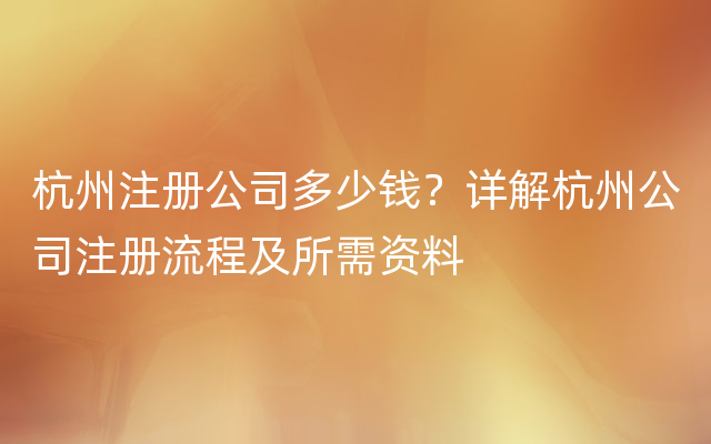 杭州注册公司多少钱？详解杭州公司注册流程及所需资料