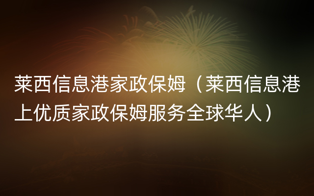 莱西信息港家政保姆（莱西信息港上优质家政保姆服务全球华人）