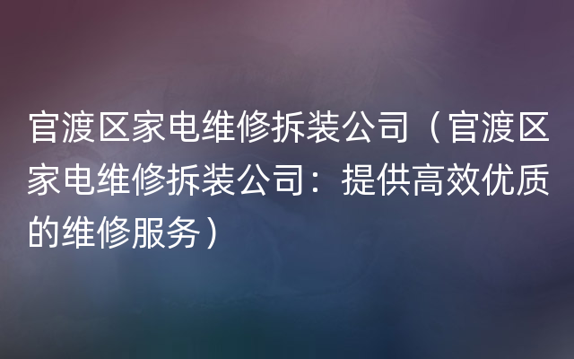 官渡区家电维修拆装公司（官渡区家电维修拆装公司：提供高效优质的维修服务）