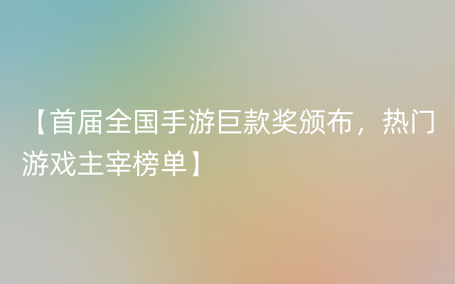 【首届全国手游巨款奖颁布，热门游戏主宰榜单】