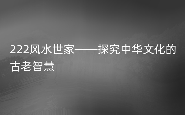 222风水世家——探究中华文化的古老智慧