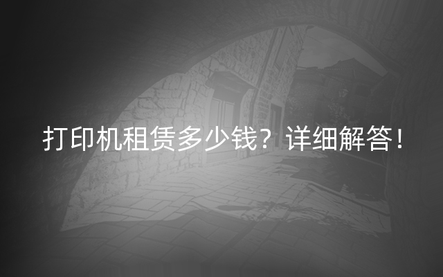 打印机租赁多少钱？详细解答！