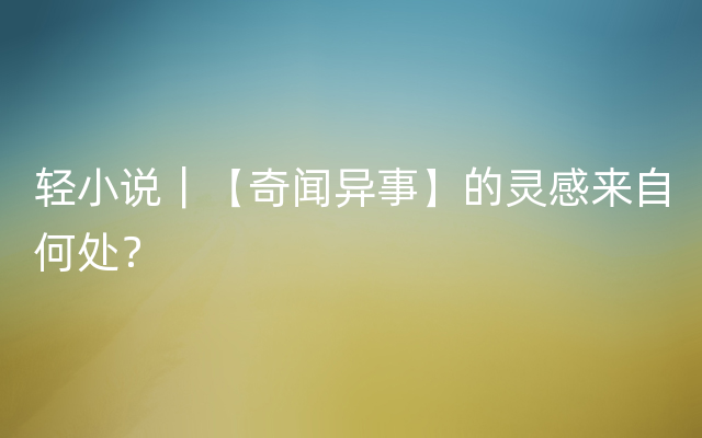 轻小说｜【奇闻异事】的灵感来自何处？