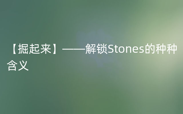 【掘起来】——解锁Stones的种种含义