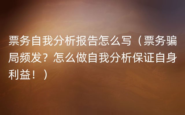 票务自我分析报告怎么写（票务骗局频发？怎么做自我分析保证自身利益！）