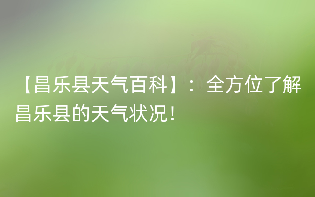 【昌乐县天气百科】：全方位了解昌乐县的天气状况！