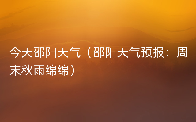 今天邵阳天气（邵阳天气预报：周末秋雨绵绵）