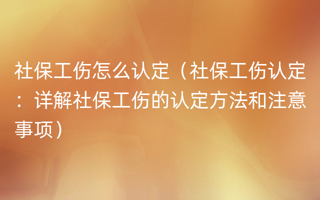 社保工伤怎么认定（社保工伤认定：详解社保工伤的