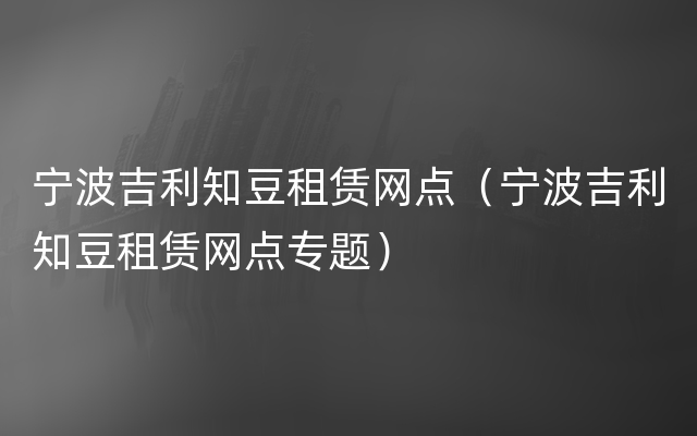 宁波吉利知豆租赁网点（宁波吉利知豆租赁网点专题）