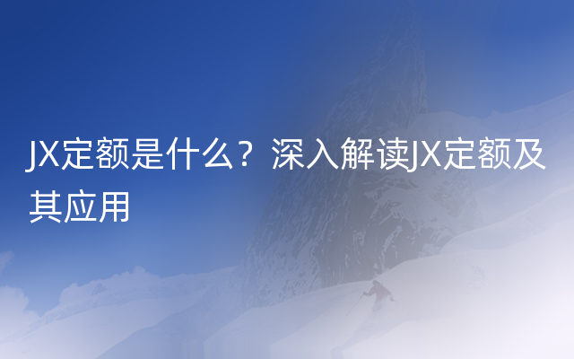 JX定额是什么？深入解读JX定额及其应用