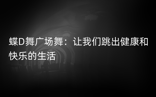 蝶D舞广场舞：让我们跳出健康和快乐的生活