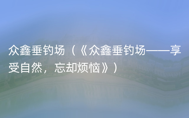 众鑫垂钓场（《众鑫垂钓场——享受自然，忘却烦恼》）