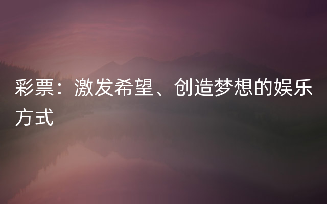 彩票：激发希望、创造梦想的娱乐方式